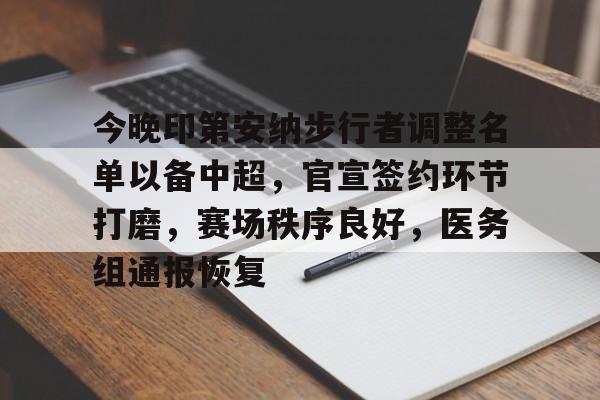 今晚印第安纳步行者调整名单以备中超，官宣签约环节打磨，赛场秩序良好，医务组通报恢复的简单介绍